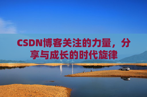 CSDN博客关注的力量，分享与成长的时代旋律
